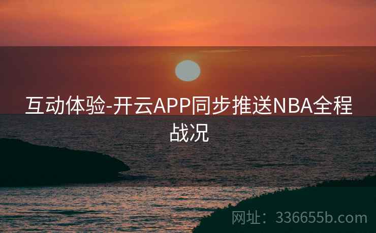 互动体验-开云APP同步推送NBA全程战况