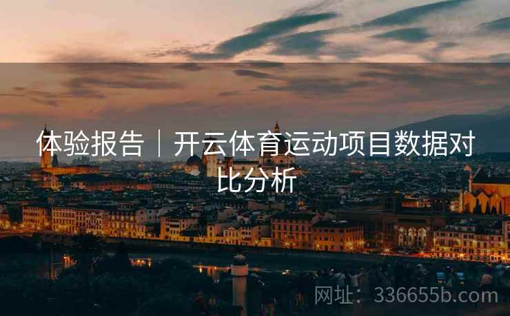 体验报告｜开云体育运动项目数据对比分析