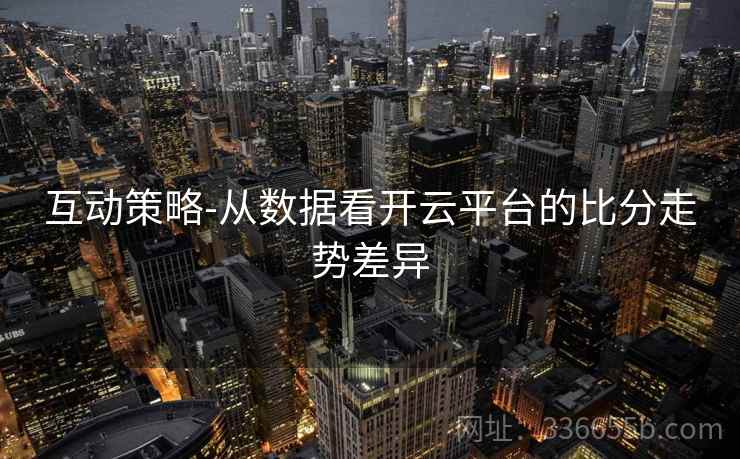 互动策略-从数据看开云平台的比分走势差异