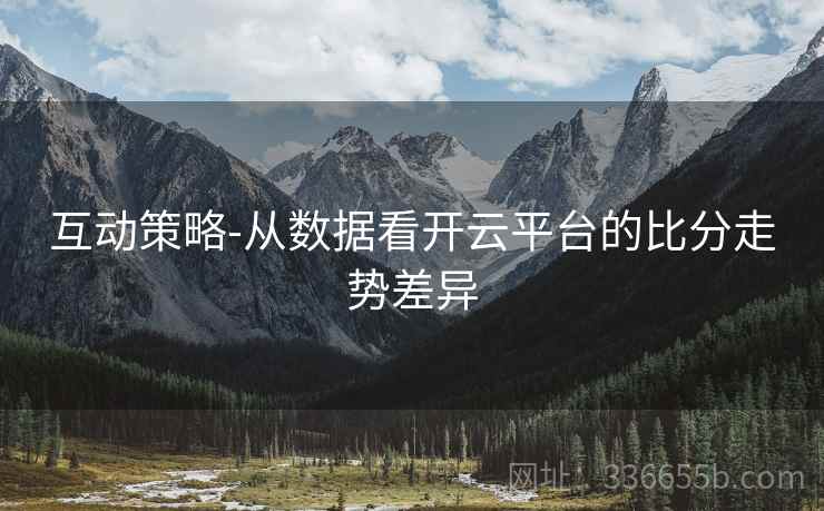 互动策略-从数据看开云平台的比分走势差异