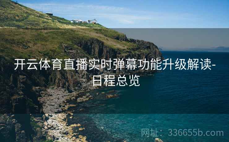 开云体育直播实时弹幕功能升级解读-日程总览