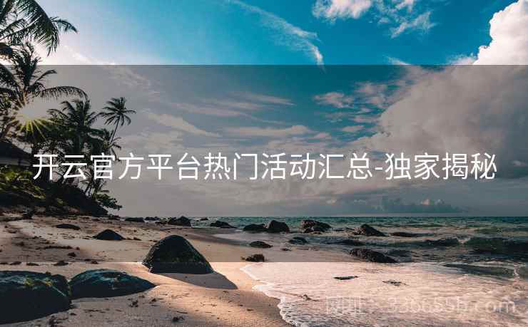 开云官方平台热门活动汇总-独家揭秘