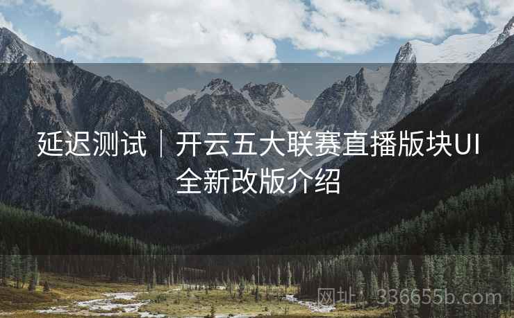 延迟测试｜开云五大联赛直播版块UI全新改版介绍