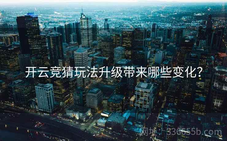 开云竞猜玩法升级带来哪些变化？
