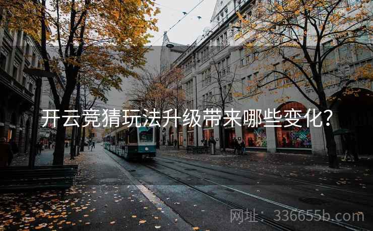 开云竞猜玩法升级带来哪些变化？