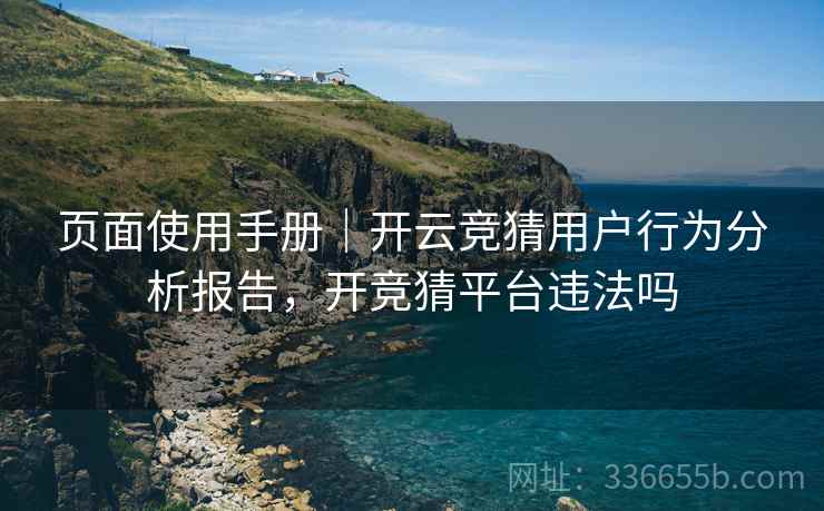 页面使用手册｜开云竞猜用户行为分析报告，开竞猜平台违法吗