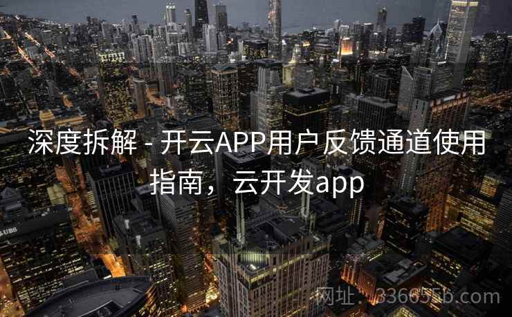 深度拆解 - 开云APP用户反馈通道使用指南，云开发app
