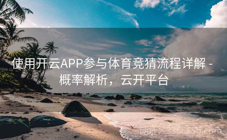 使用开云APP参与体育竞猜流程详解 - 概率解析，云开平台