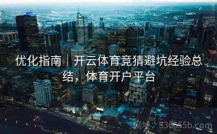 优化指南｜开云体育竞猜避坑经验总结，体育开户平台