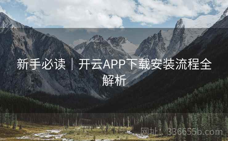 新手必读｜开云APP下载安装流程全解析