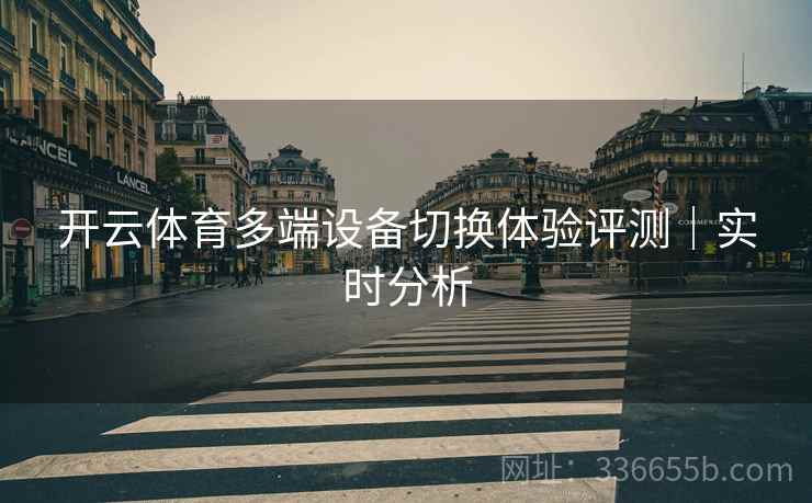 开云体育多端设备切换体验评测｜实时分析