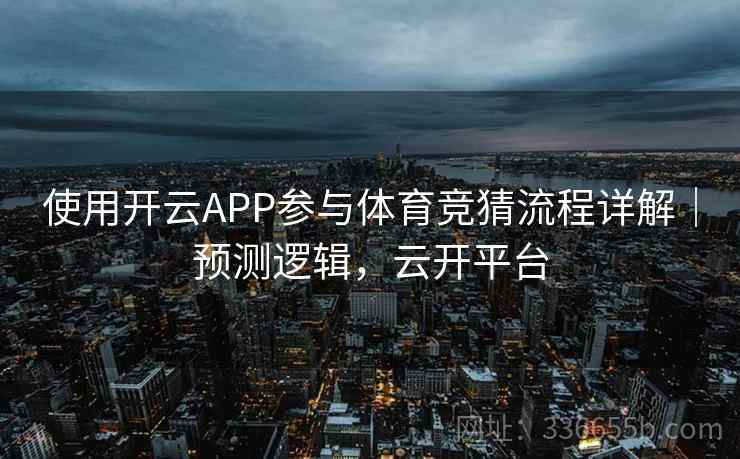 使用开云APP参与体育竞猜流程详解｜预测逻辑，云开平台