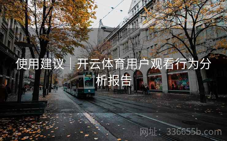 使用建议｜开云体育用户观看行为分析报告