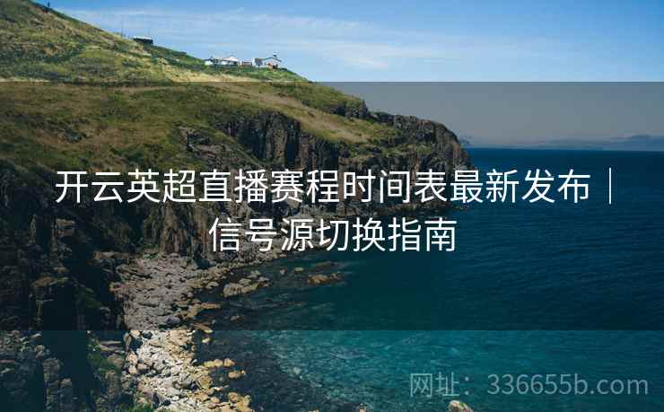开云英超直播赛程时间表最新发布｜信号源切换指南