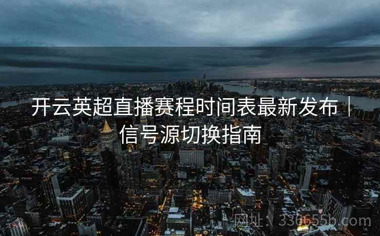 开云英超直播赛程时间表最新发布｜信号源切换指南
