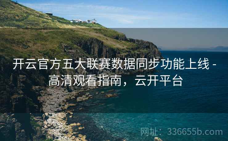 开云官方五大联赛数据同步功能上线 - 高清观看指南，云开平台