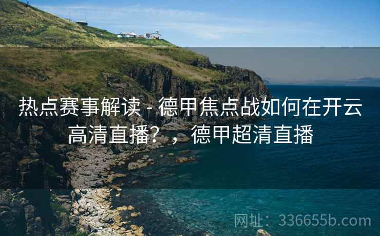 热点赛事解读 - 德甲焦点战如何在开云高清直播？，德甲超清直播