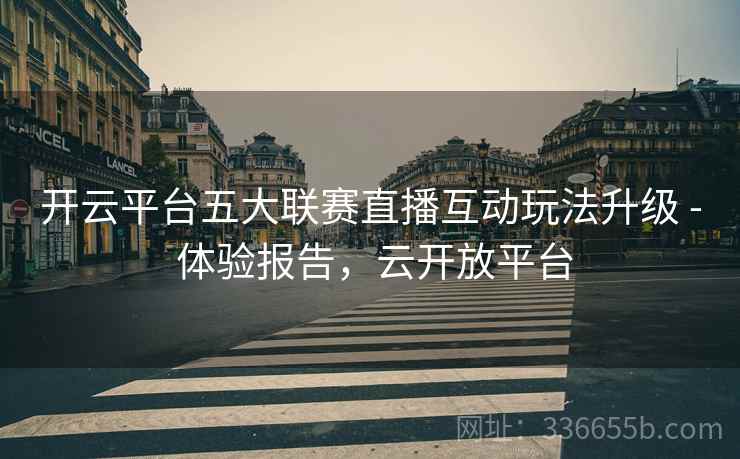 开云平台五大联赛直播互动玩法升级 - 体验报告，云开放平台
