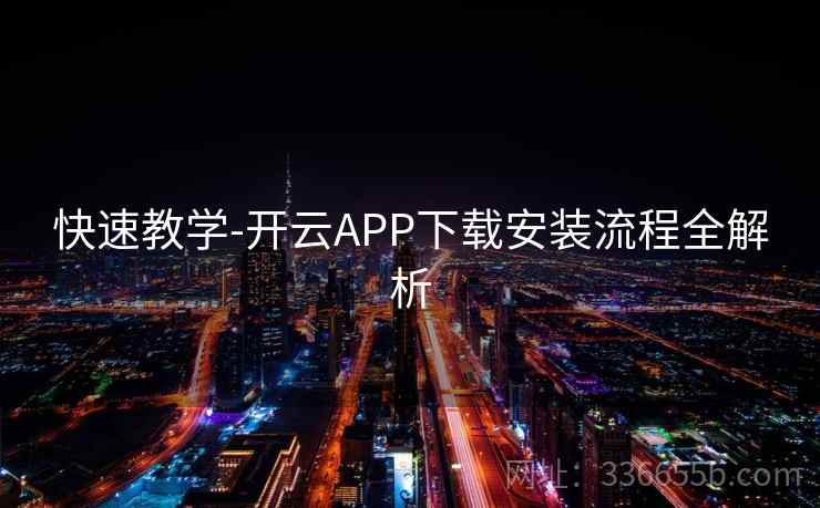 快速教学-开云APP下载安装流程全解析