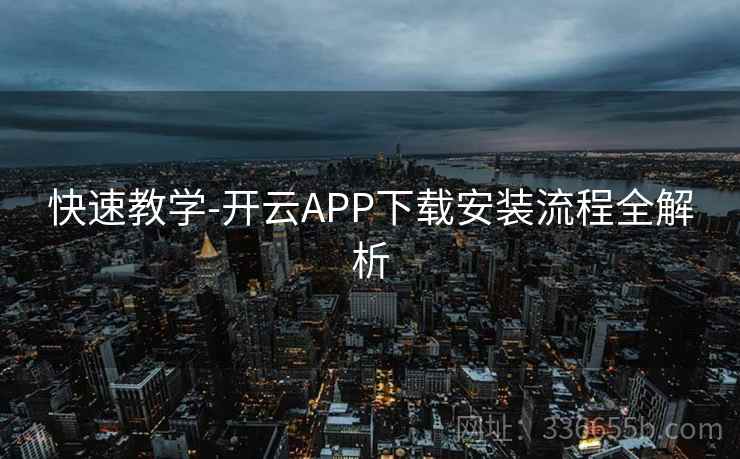 快速教学-开云APP下载安装流程全解析