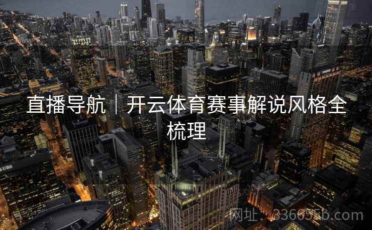 直播导航｜开云体育赛事解说风格全梳理
