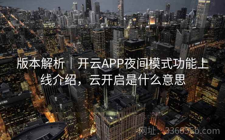 版本解析｜开云APP夜间模式功能上线介绍，云开启是什么意思