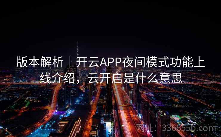 版本解析｜开云APP夜间模式功能上线介绍，云开启是什么意思