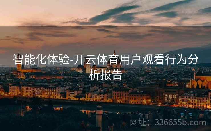 智能化体验-开云体育用户观看行为分析报告