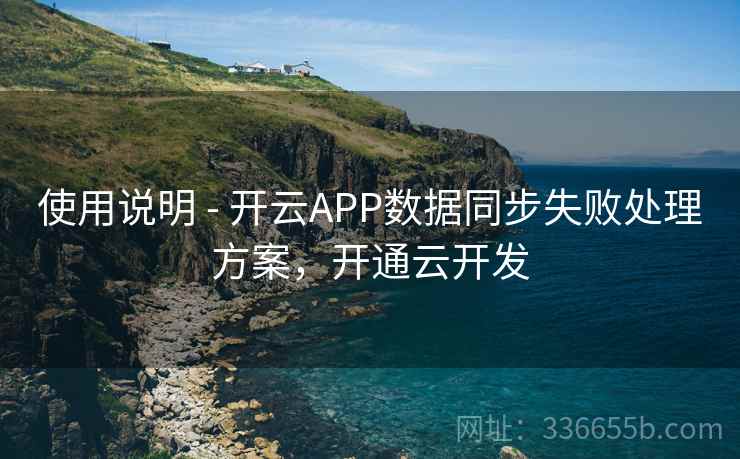 使用说明 - 开云APP数据同步失败处理方案，开通云开发
