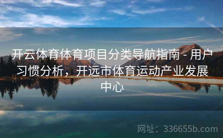 开云体育体育项目分类导航指南 - 用户习惯分析，开远市体育运动产业发展中心