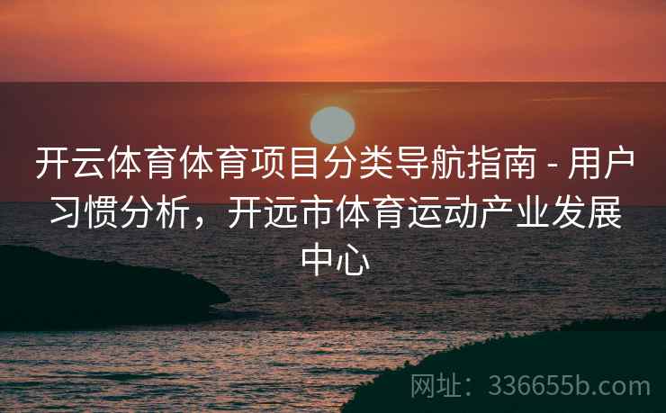 开云体育体育项目分类导航指南 - 用户习惯分析，开远市体育运动产业发展中心