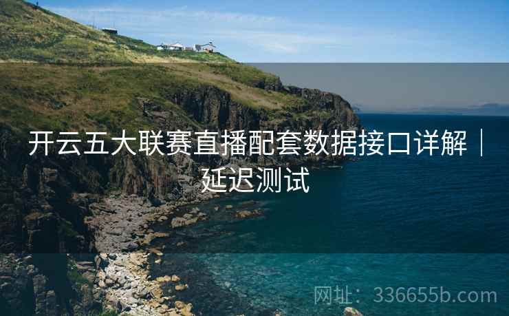 开云五大联赛直播配套数据接口详解｜延迟测试