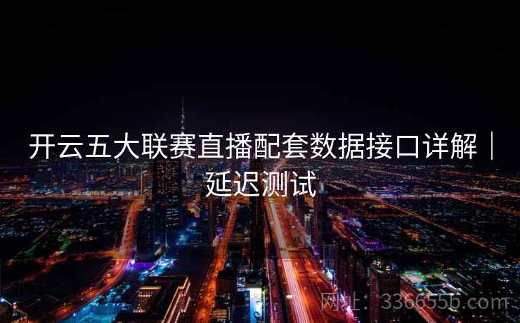 开云五大联赛直播配套数据接口详解｜延迟测试