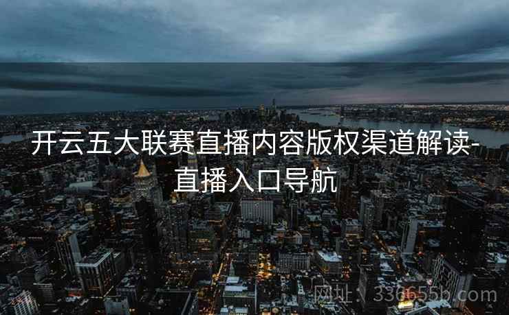 开云五大联赛直播内容版权渠道解读-直播入口导航