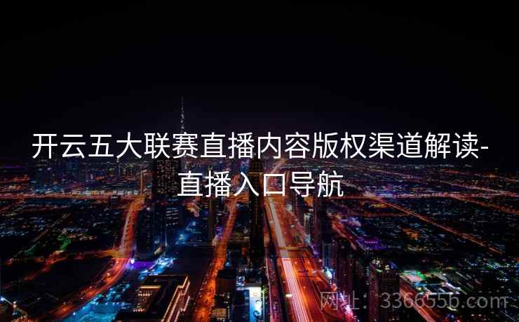 开云五大联赛直播内容版权渠道解读-直播入口导航