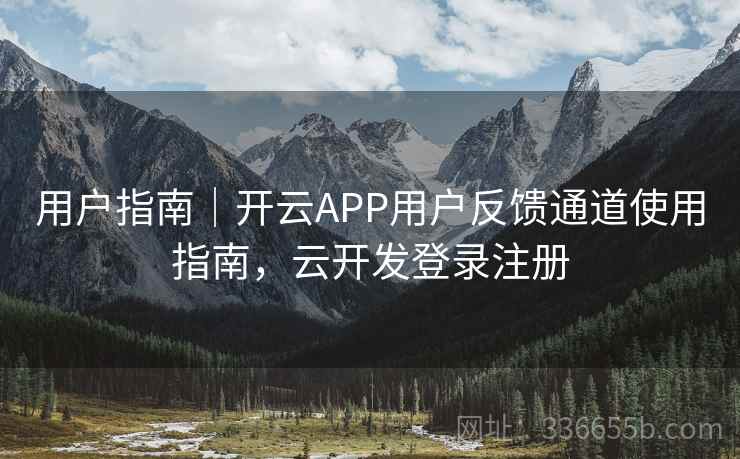 用户指南｜开云APP用户反馈通道使用指南，云开发登录注册