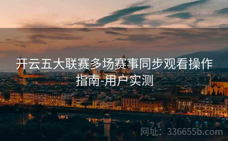 开云五大联赛多场赛事同步观看操作指南-用户实测