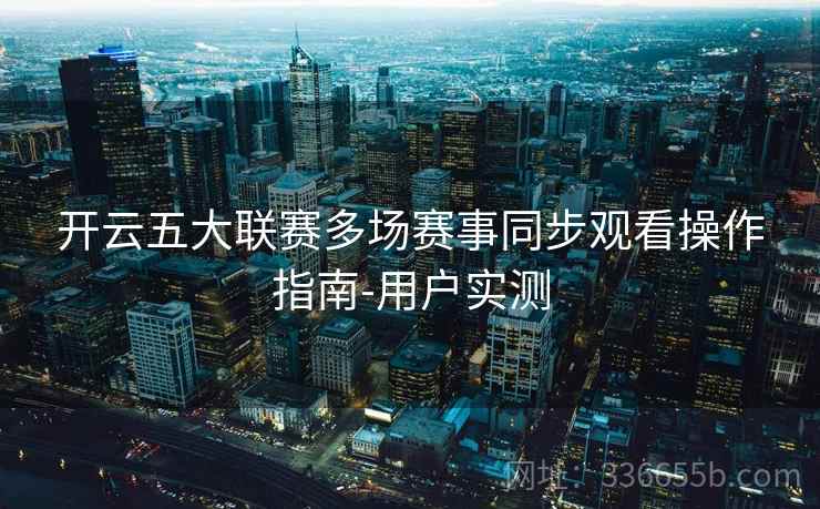 开云五大联赛多场赛事同步观看操作指南-用户实测