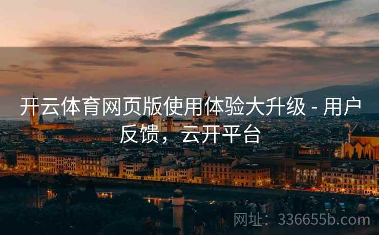 开云体育网页版使用体验大升级 - 用户反馈，云开平台