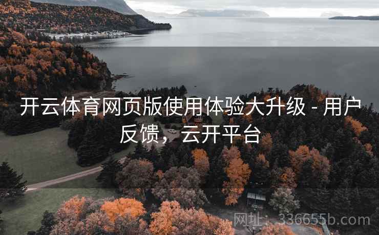 开云体育网页版使用体验大升级 - 用户反馈，云开平台