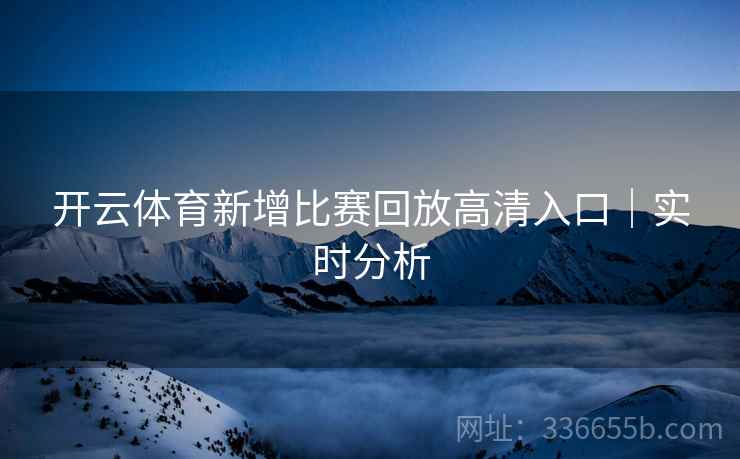 开云体育新增比赛回放高清入口｜实时分析