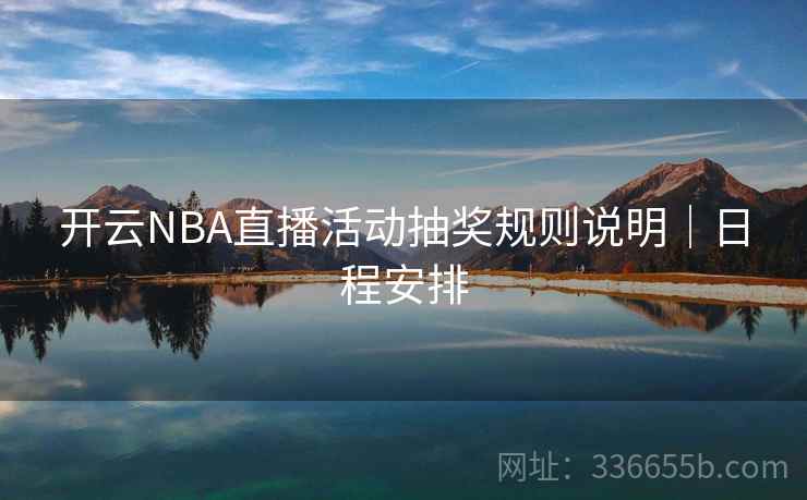开云NBA直播活动抽奖规则说明｜日程安排