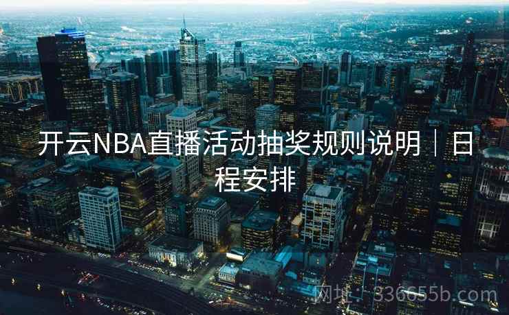 开云NBA直播活动抽奖规则说明｜日程安排