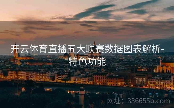 开云体育直播五大联赛数据图表解析-特色功能