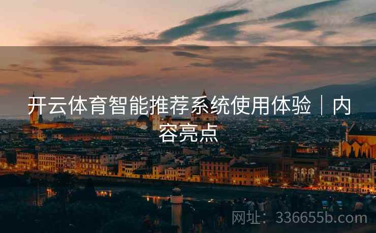 开云体育智能推荐系统使用体验｜内容亮点