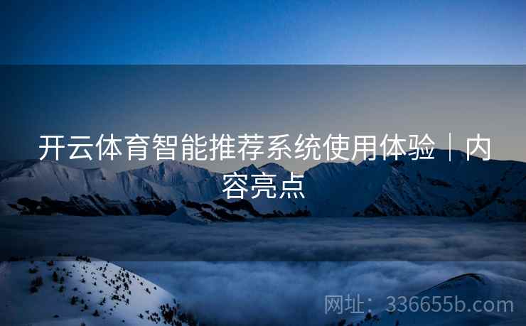 开云体育智能推荐系统使用体验｜内容亮点