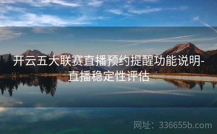 开云五大联赛直播预约提醒功能说明-直播稳定性评估