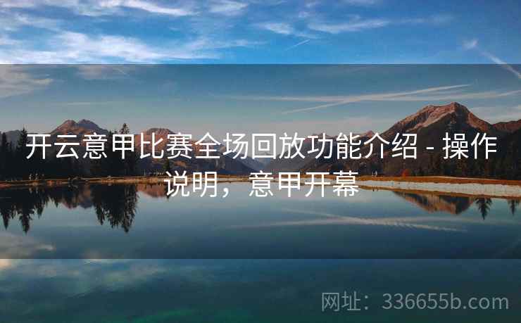 开云意甲比赛全场回放功能介绍 - 操作说明，意甲开幕