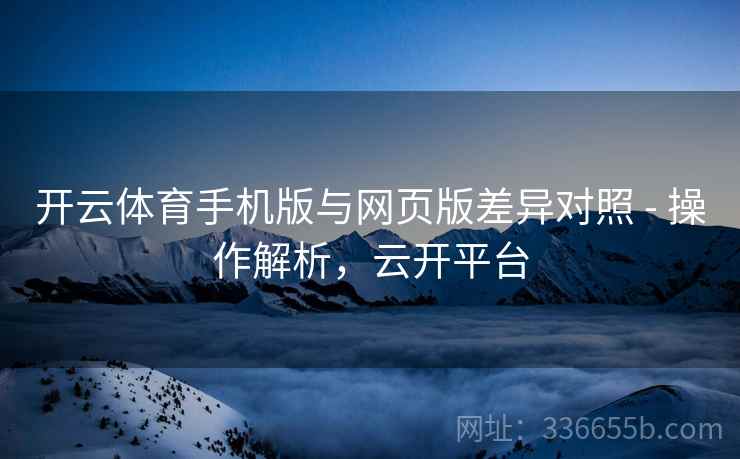 开云体育手机版与网页版差异对照 - 操作解析，云开平台