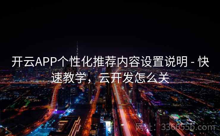 开云APP个性化推荐内容设置说明 - 快速教学，云开发怎么关